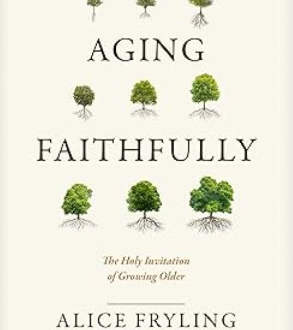 Aging Faithfully: The Holy Invitation of Growing Older