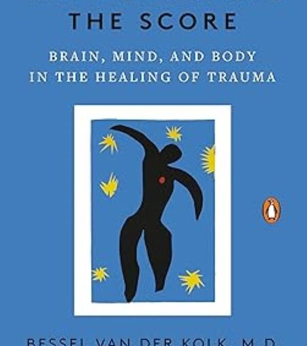 The Body Keeps the Score: Brain, Mind, and Body in The Healing of Trauma