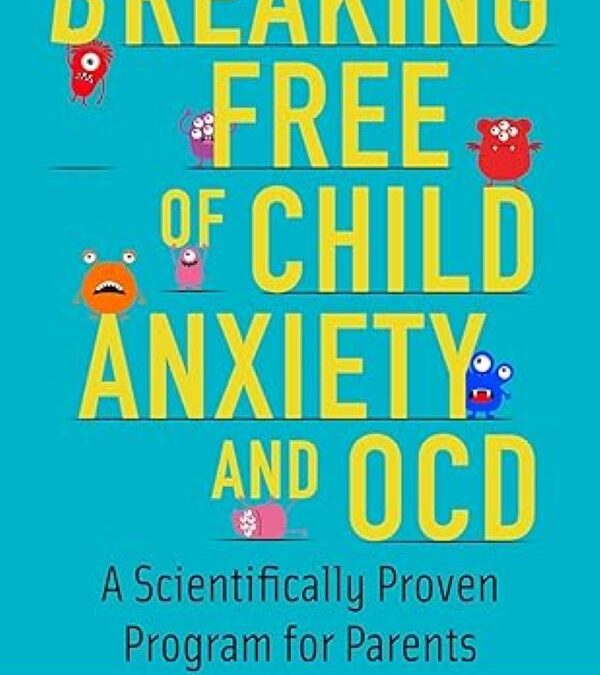 Breaking Free of Child Anxiety and OCD: A Scientifically Proven Program for Parents